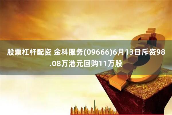 股票杠杆配资 金科服务(09666)6月13日斥资98.08万港元回购11万股