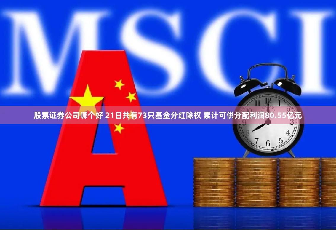 股票证券公司哪个好 21日共有73只基金分红除权 累计可供分配利润80.55亿元