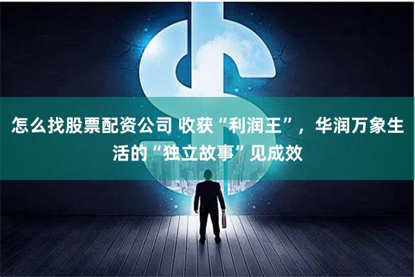 怎么找股票配资公司 收获“利润王”，华润万象生活的“独立故事”见成效