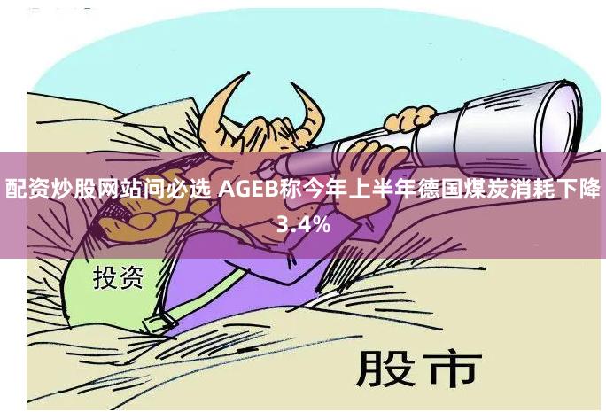 配资炒股网站问必选 AGEB称今年上半年德国煤炭消耗下降3.4%