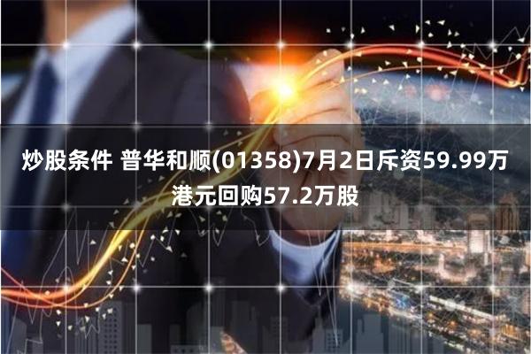 炒股条件 普华和顺(01358)7月2日斥资59.99万港元回购57.2万股