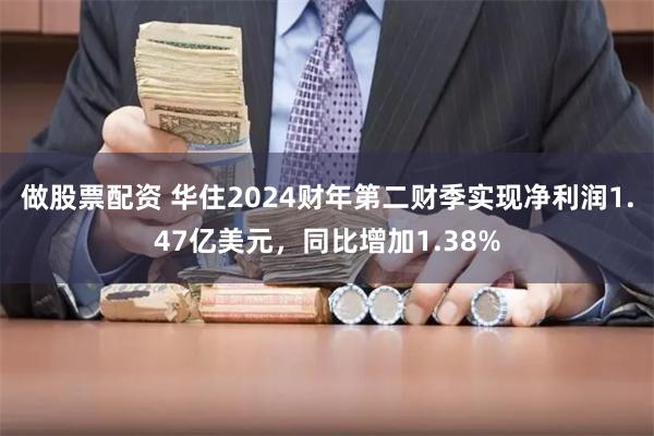 做股票配资 华住2024财年第二财季实现净利润1.47亿美元，同比增加1.38%