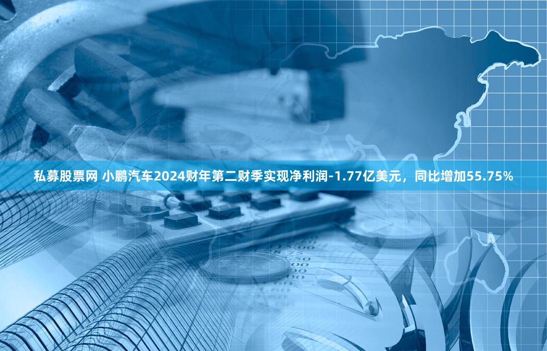 私募股票网 小鹏汽车2024财年第二财季实现净利润-1.77亿美元，同比增加55.75%