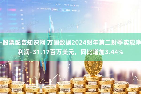 -股票配资知识网 万国数据2024财年第二财季实现净利润-31.17百万美元，同比增加3.44%