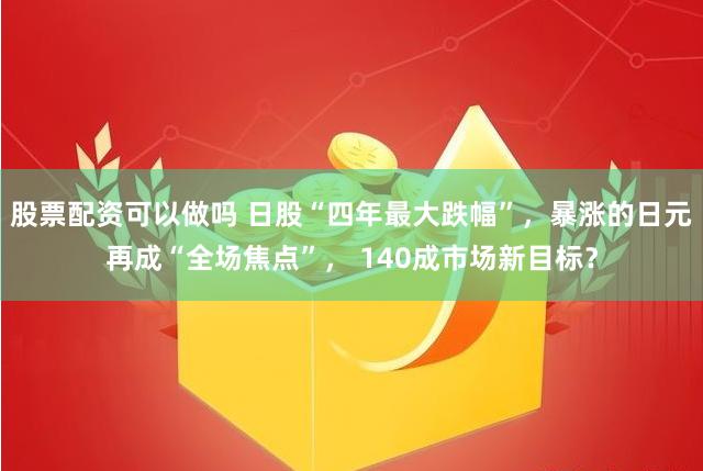 股票配资可以做吗 日股“四年最大跌幅”，暴涨的日元再成“全场焦点”， 140成市场新目标？