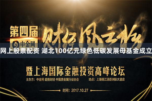 网上股票配资 湖北100亿元绿色低碳发展母基金成立