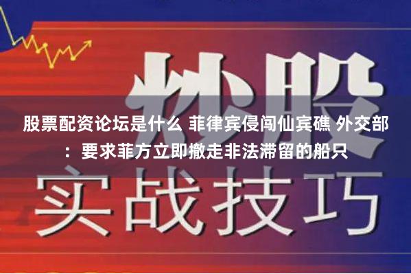 股票配资论坛是什么 菲律宾侵闯仙宾礁 外交部：要求菲方立即撤走非法滞留的船只