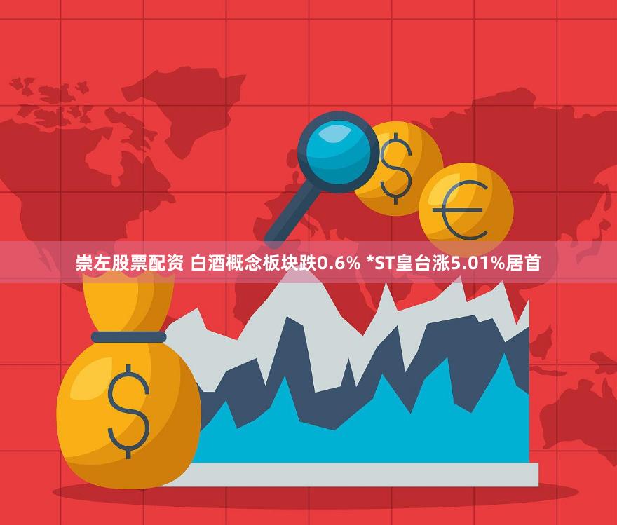 崇左股票配资 白酒概念板块跌0.6% *ST皇台涨5.01%居首