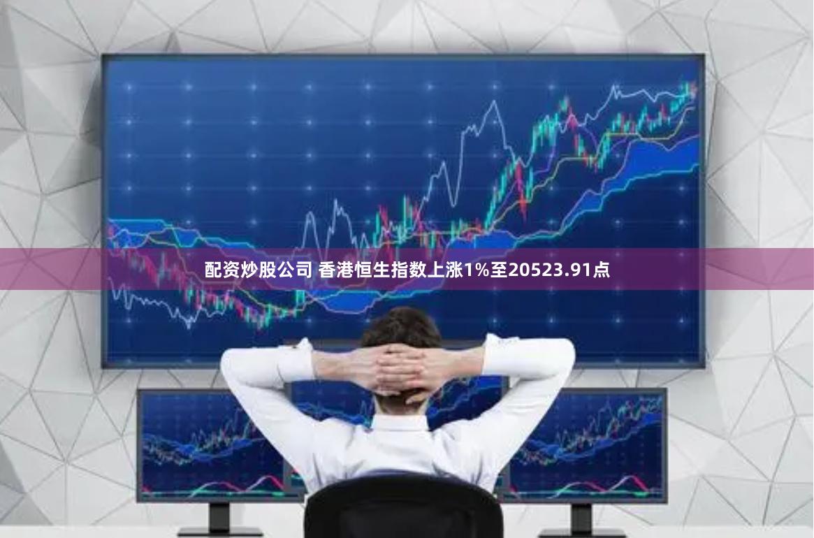 配资炒股公司 香港恒生指数上涨1%至20523.91点