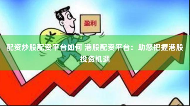 配资炒股配资平台如何 港股配资平台：助您把握港股投资机遇