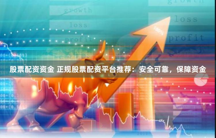 股票配资资金 正规股票配资平台推荐：安全可靠，保障资金