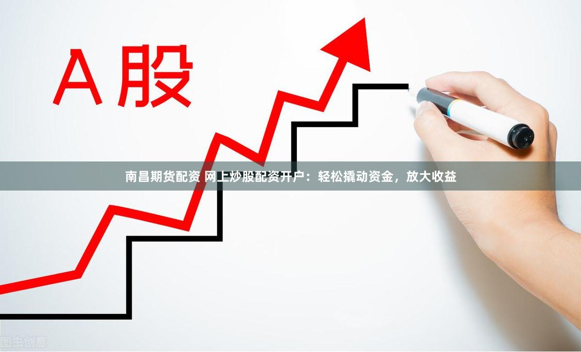 南昌期货配资 网上炒股配资开户：轻松撬动资金，放大收益