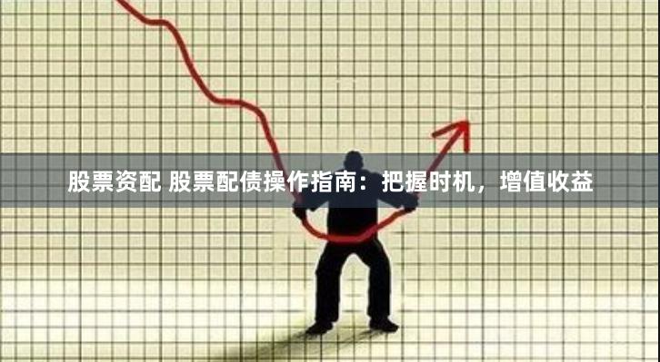 股票资配 股票配债操作指南：把握时机，增值收益