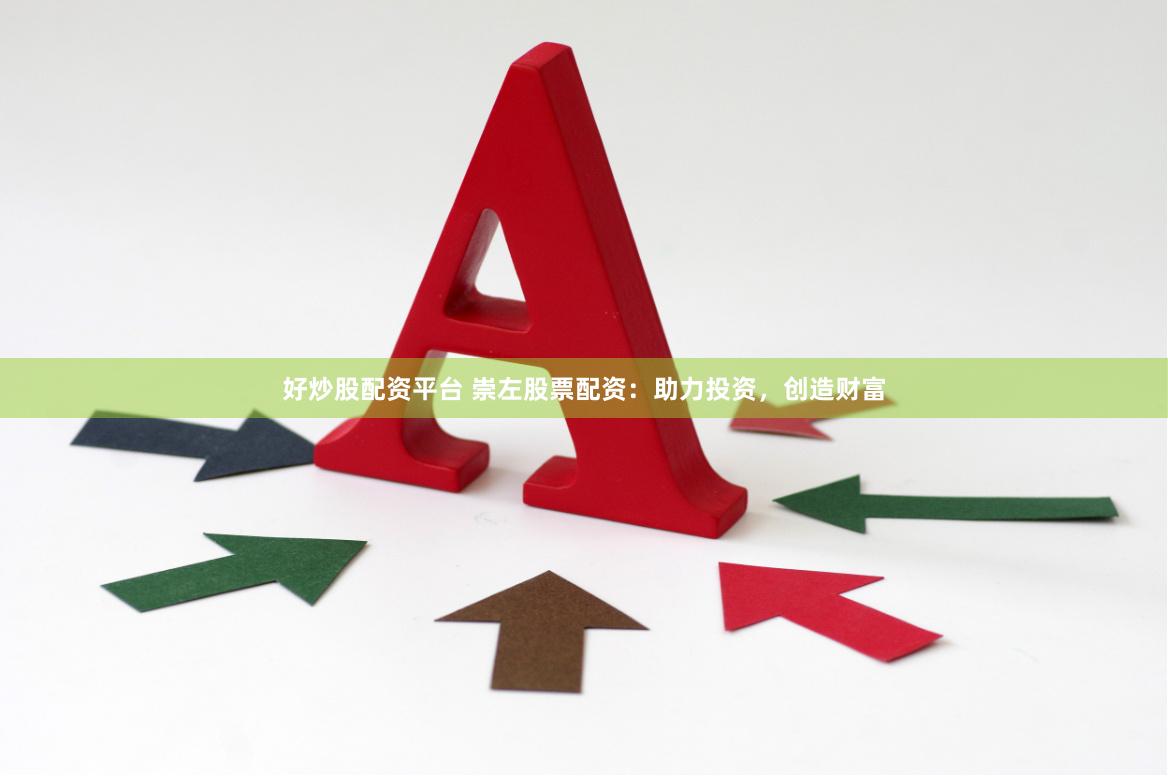 好炒股配资平台 崇左股票配资：助力投资，创造财富