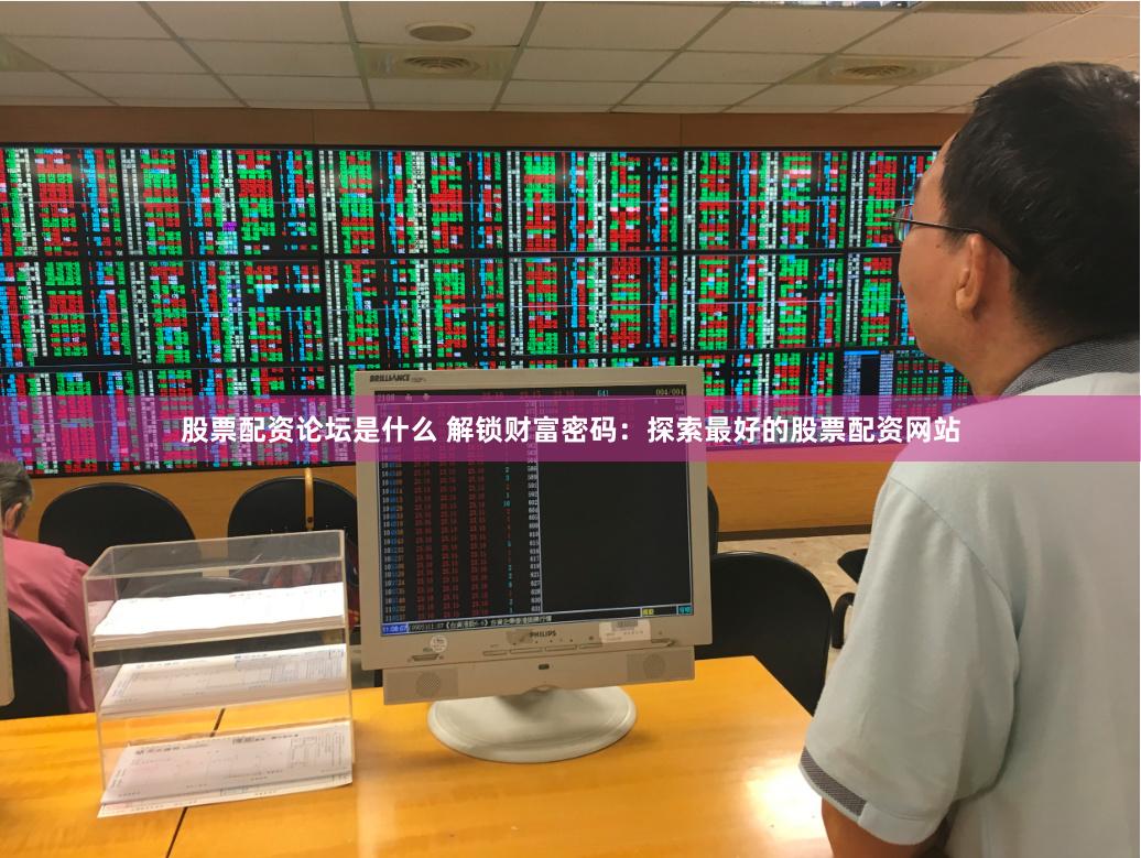 股票配资论坛是什么 解锁财富密码：探索最好的股票配资网站
