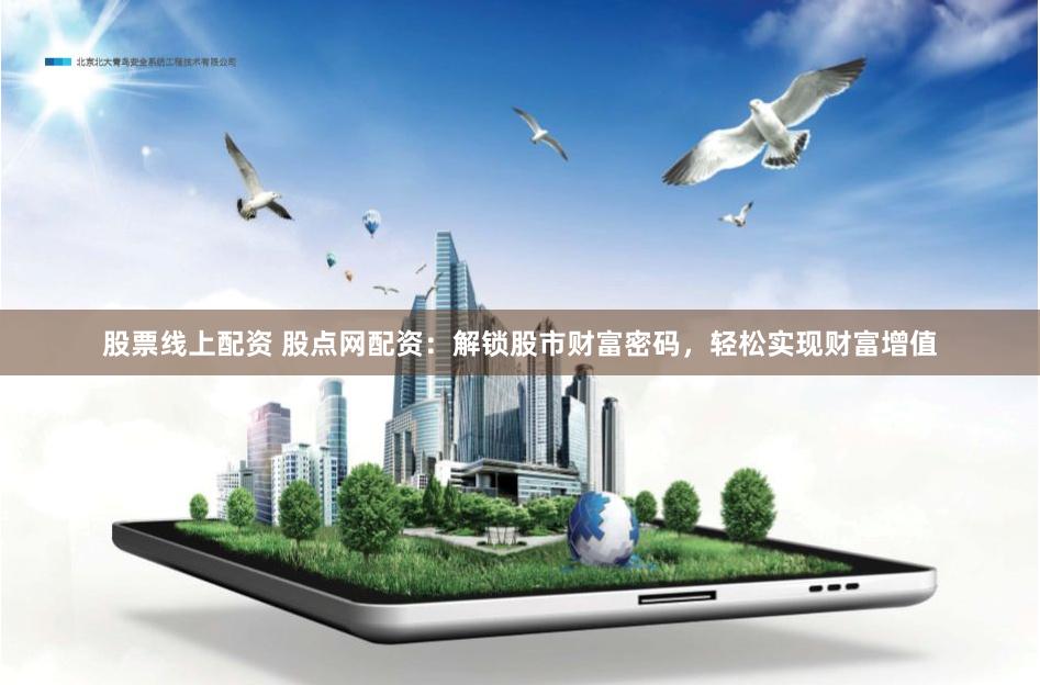 股票线上配资 股点网配资：解锁股市财富密码，轻松实现财富增值