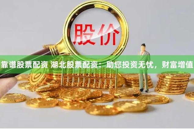 靠谱股票配资 湖北股票配资：助您投资无忧，财富增值