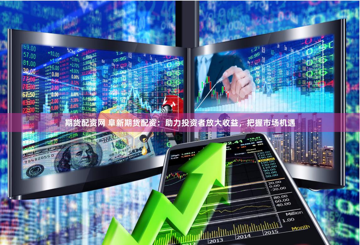 期货配资网 阜新期货配资：助力投资者放大收益，把握市场机遇