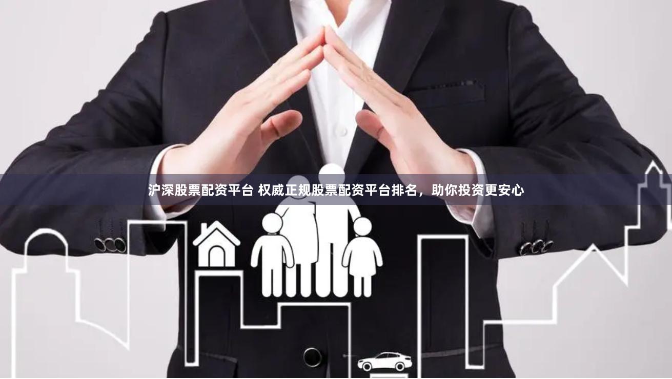 沪深股票配资平台 权威正规股票配资平台排名，助你投资更安心
