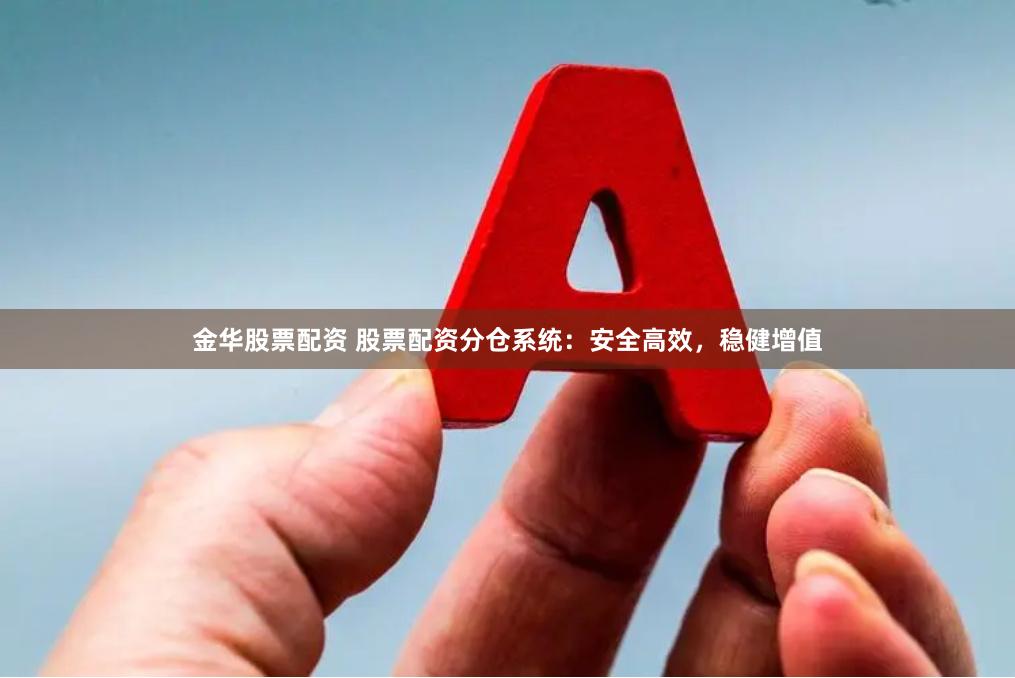 金华股票配资 股票配资分仓系统：安全高效，稳健增值