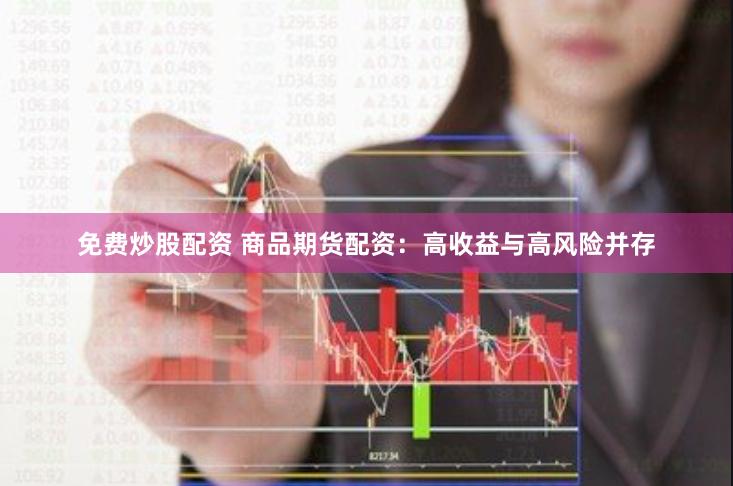 免费炒股配资 商品期货配资：高收益与高风险并存