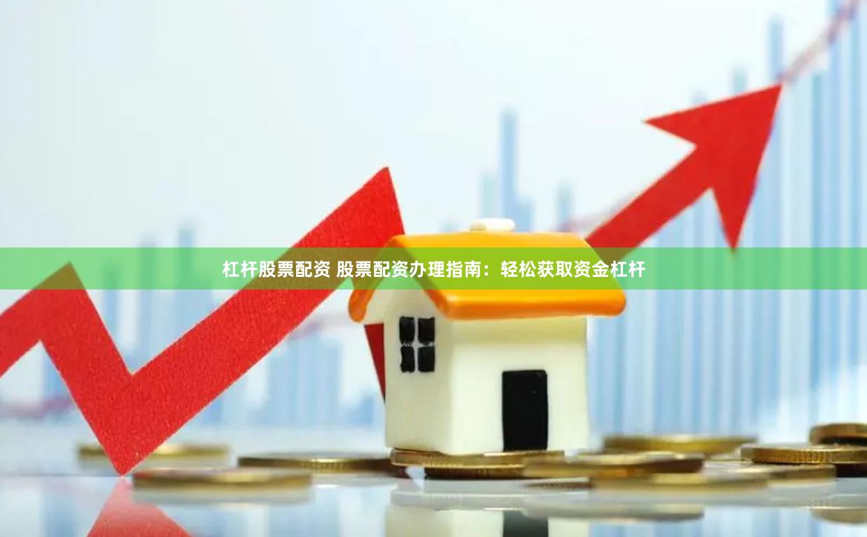 杠杆股票配资 股票配资办理指南：轻松获取资金杠杆
