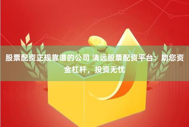 股票配资正规靠谱的公司 清远股票配资平台：助您资金杠杆，投资无忧