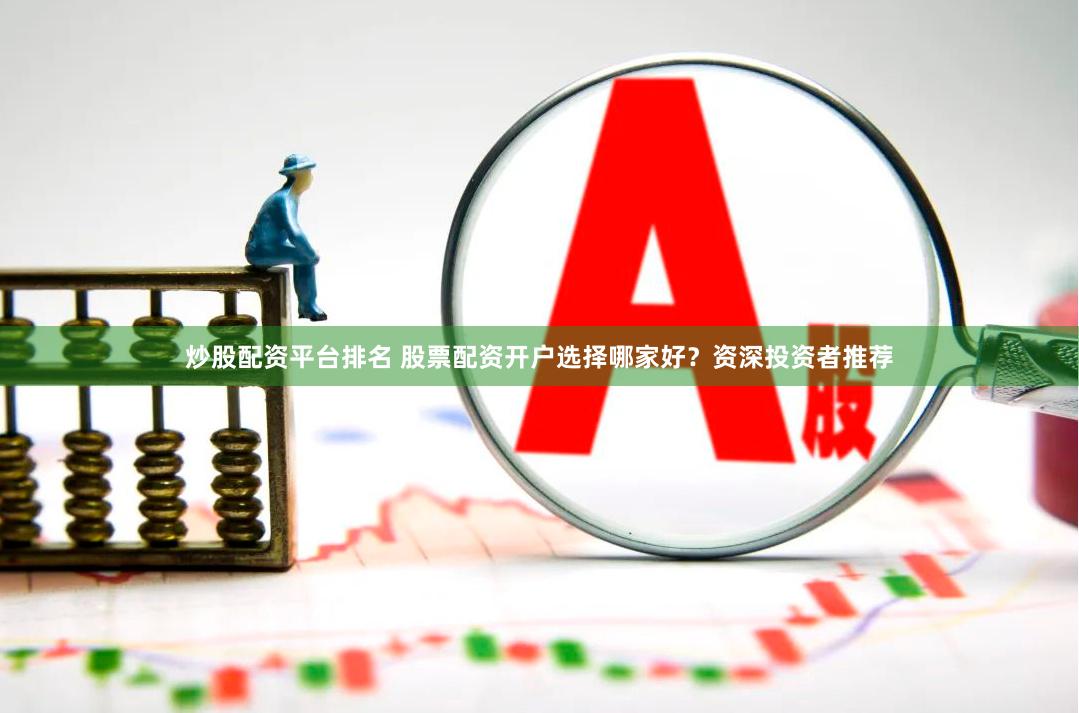 炒股配资平台排名 股票配资开户选择哪家好？资深投资者推荐