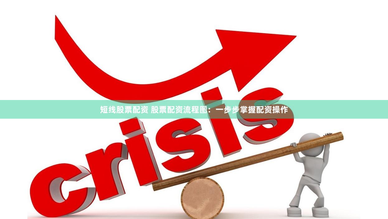短线股票配资 股票配资流程图：一步步掌握配资操作