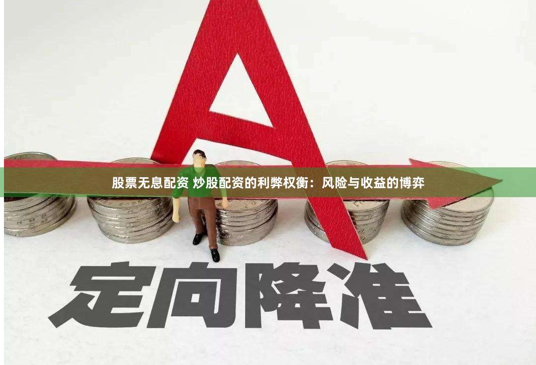 股票无息配资 炒股配资的利弊权衡：风险与收益的博弈