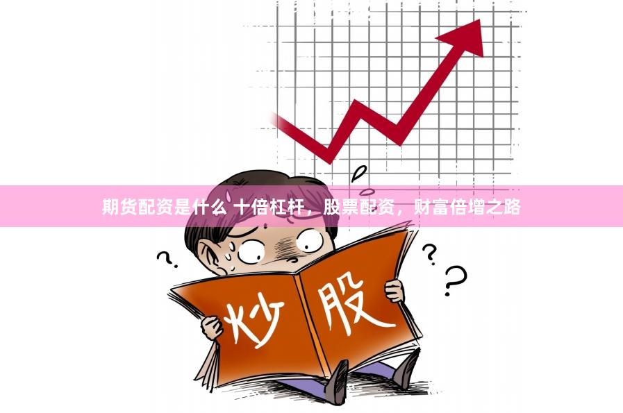 期货配资是什么 十倍杠杆，股票配资，财富倍增之路