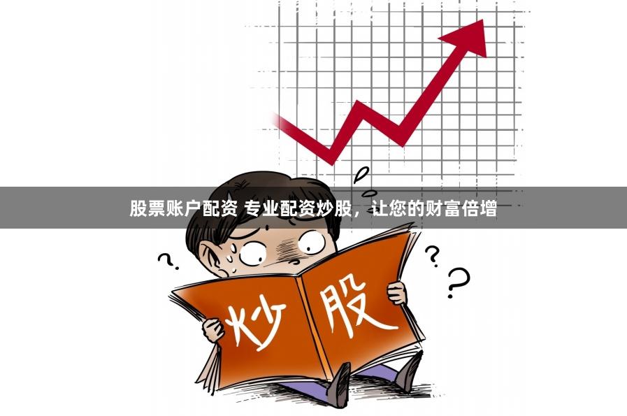 股票账户配资 专业配资炒股，让您的财富倍增