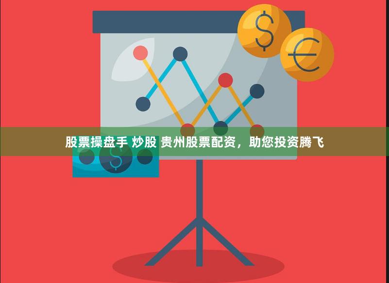 股票操盘手 炒股 贵州股票配资，助您投资腾飞