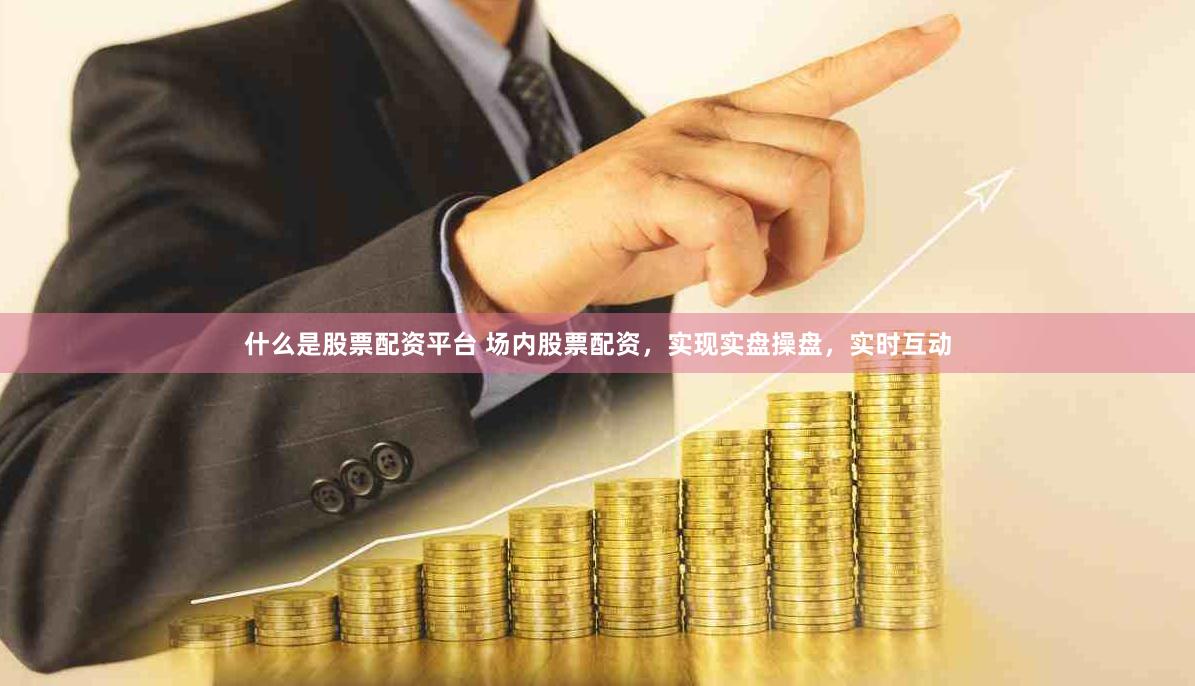 什么是股票配资平台 场内股票配资，实现实盘操盘，实时互动