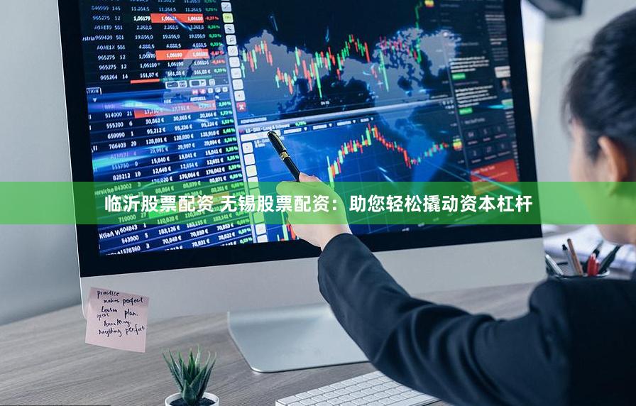 临沂股票配资 无锡股票配资：助您轻松撬动资本杠杆