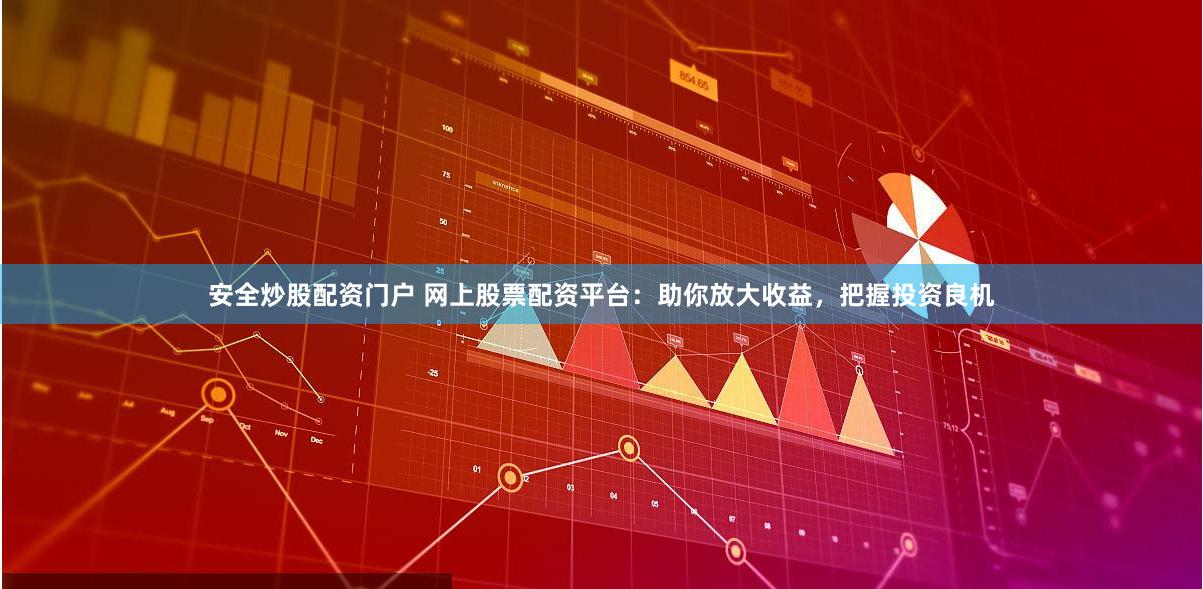 安全炒股配资门户 网上股票配资平台：助你放大收益，把握投资良机