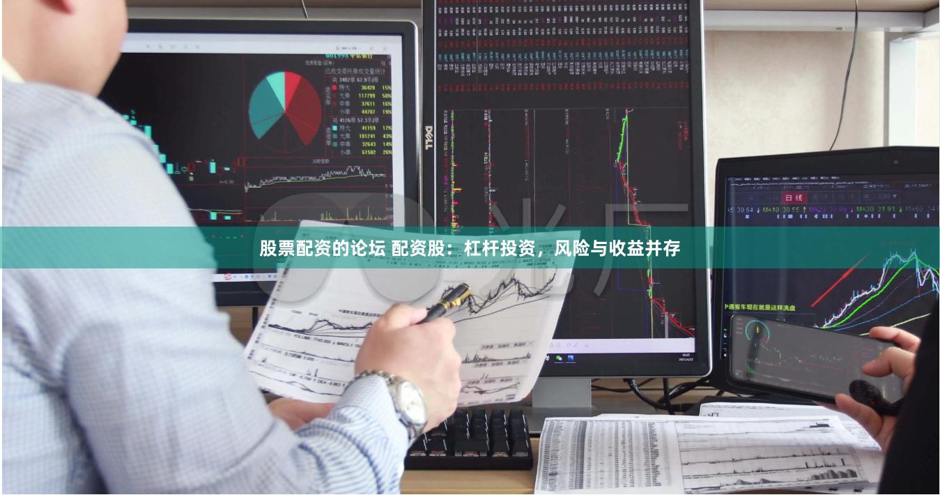 股票配资的论坛 配资股：杠杆投资，风险与收益并存