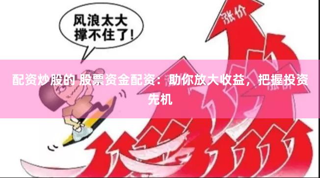 配资炒股的 股票资金配资：助你放大收益，把握投资先机