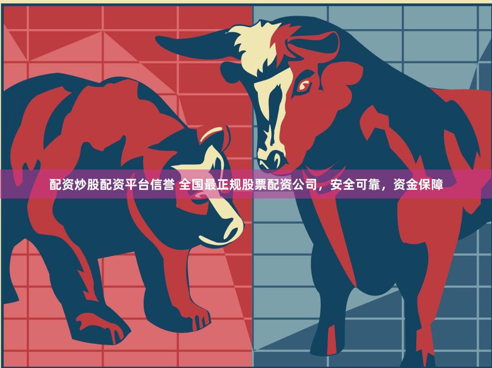 配资炒股配资平台信誉 全国最正规股票配资公司，安全可靠，资金保障