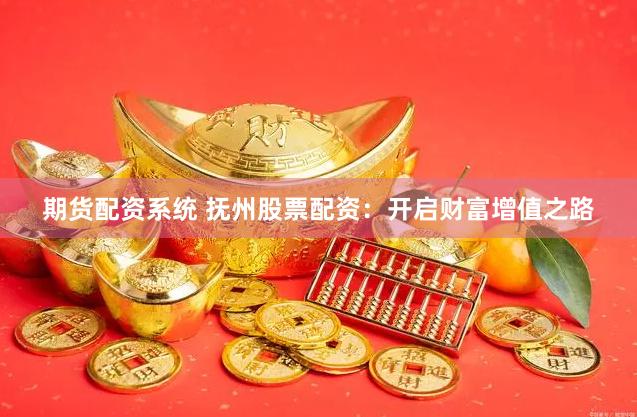 期货配资系统 抚州股票配资：开启财富增值之路