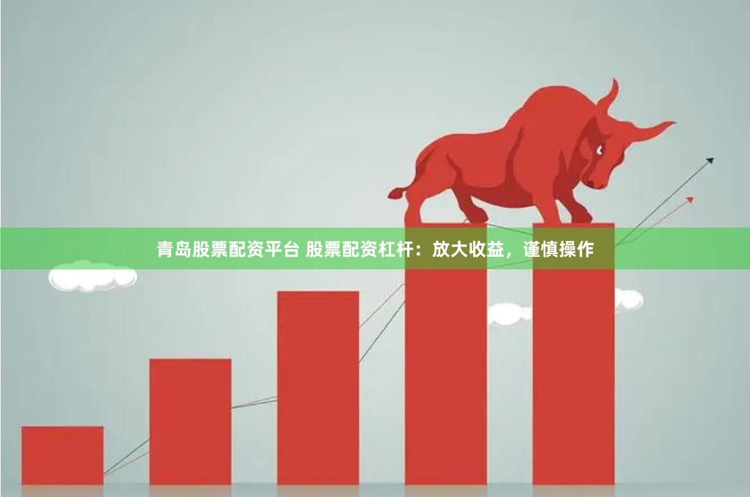 青岛股票配资平台 股票配资杠杆：放大收益，谨慎操作