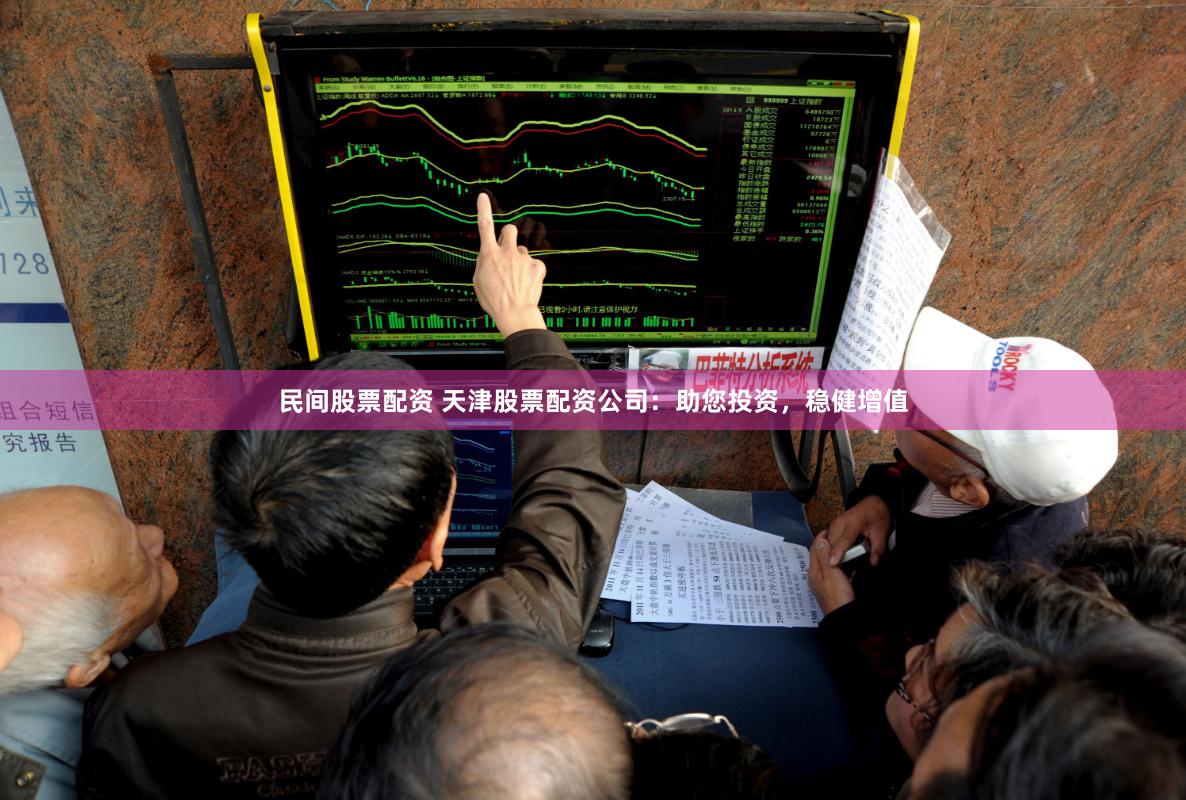 民间股票配资 天津股票配资公司：助您投资，稳健增值