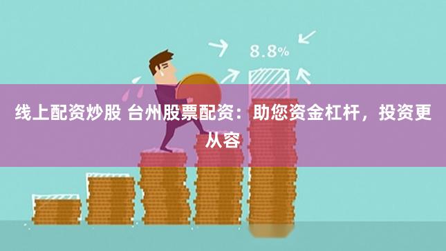 线上配资炒股 台州股票配资：助您资金杠杆，投资更从容