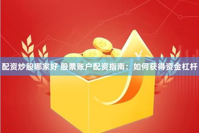 配资炒股哪家好 股票账户配资指南：如何获得资金杠杆