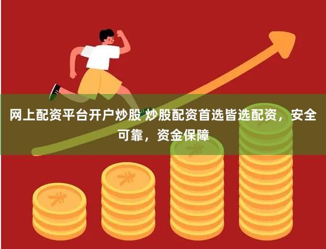 网上配资平台开户炒股 炒股配资首选皆选配资，安全可靠，资金保障