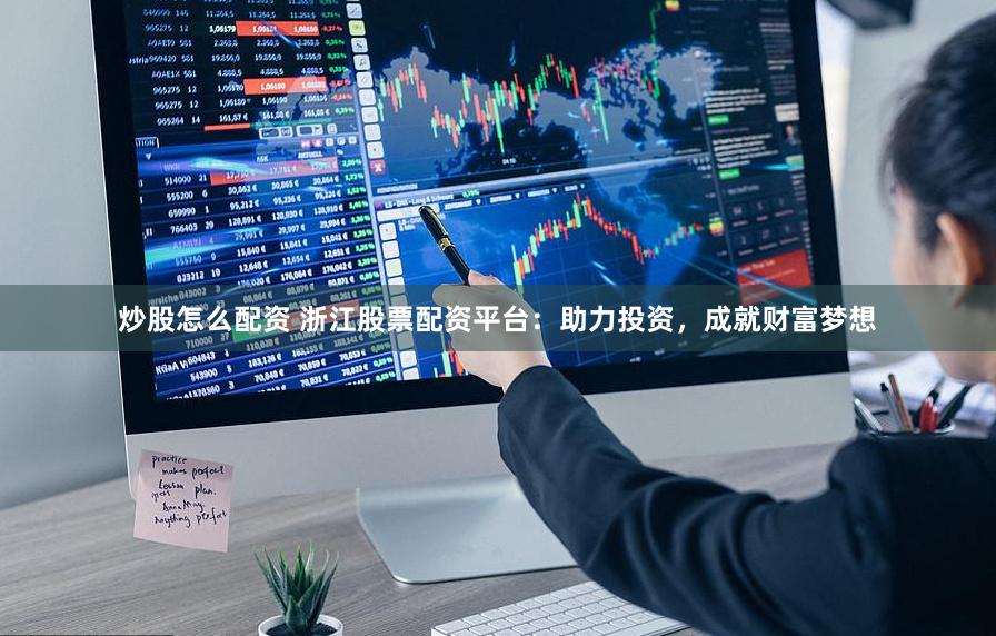 炒股怎么配资 浙江股票配资平台：助力投资，成就财富梦想