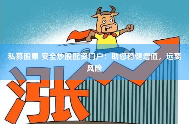 私募股票 安全炒股配资门户：助您稳健增值，远离风险