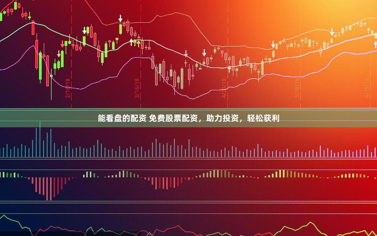 能看盘的配资 免费股票配资，助力投资，轻松获利
